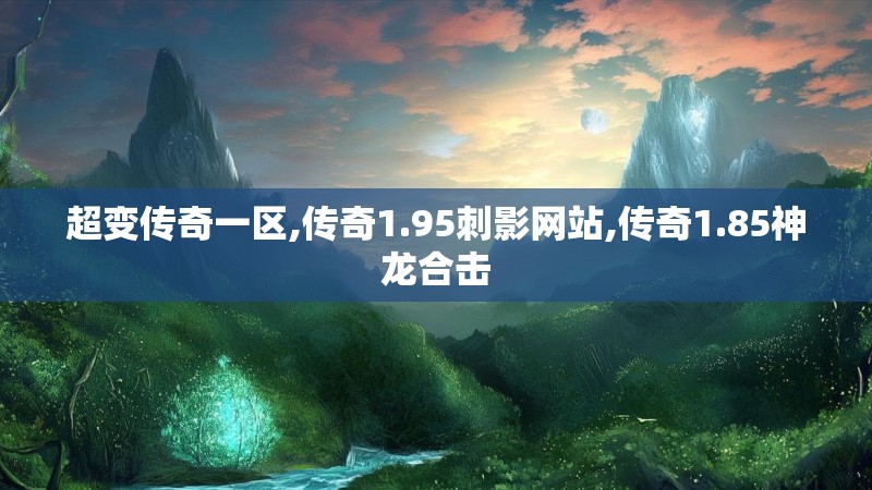 超变传奇一区,传奇1.95刺影网站,传奇1.85神龙合击