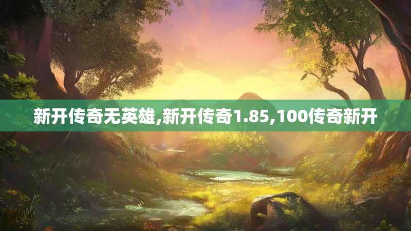 新开传奇无英雄,新开传奇1.85,100传奇新开