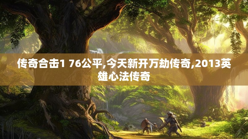 传奇合击1 76公平,今天新开万劫传奇,2013英雄心法传奇