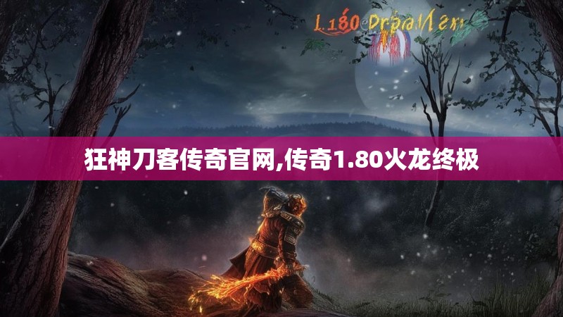 狂神刀客传奇官网,传奇1.80火龙终极