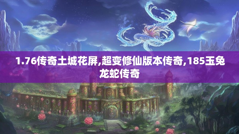1.76传奇土城花屏,超变修仙版本传奇,185玉兔龙蛇传奇