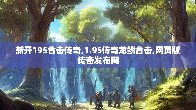 新开195合击传奇,1.95传奇龙鳞合击,网页版传奇发布网