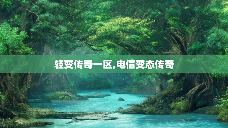 轻变传奇一区,电信变态传奇