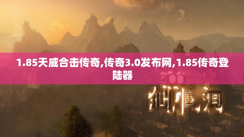 1.85天威合击传奇,传奇3.0发布网,1.85传奇登陆器