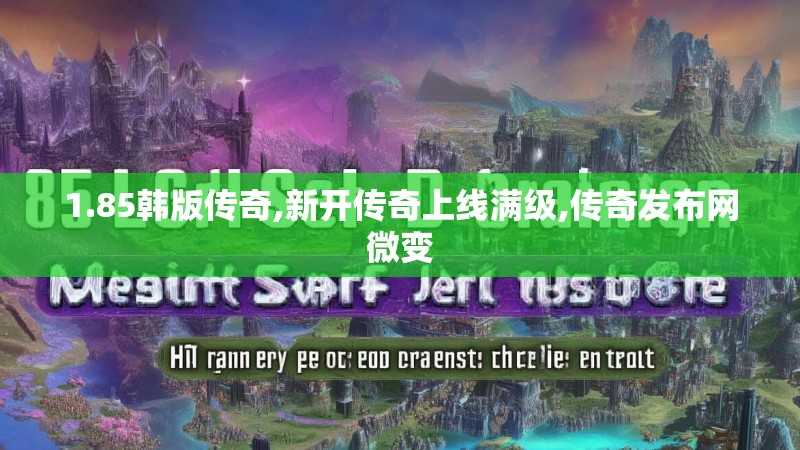 1.85韩版传奇,新开传奇上线满级,传奇发布网微变