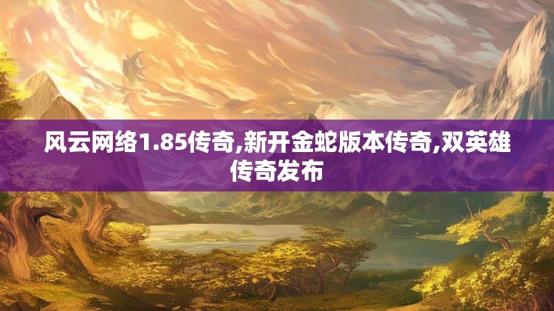 风云网络1.85传奇,新开金蛇版本传奇,双英雄传奇发布