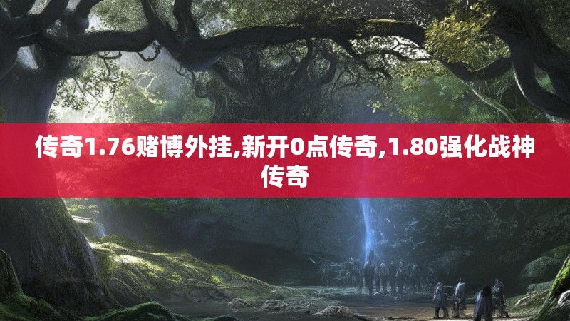 传奇1.76赌博外挂,新开0点传奇,1.80强化战神传奇