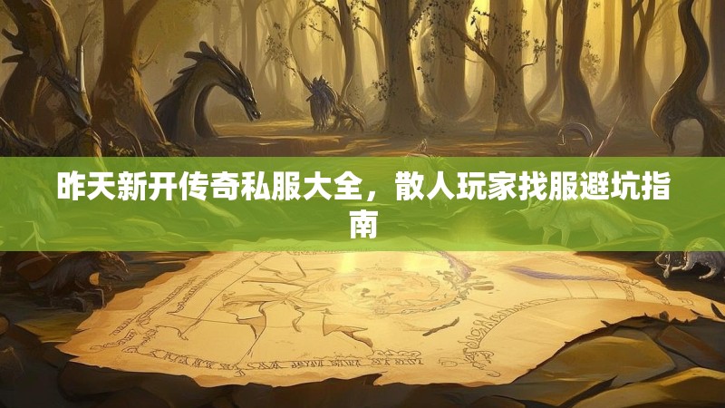 昨天新开传奇私服大全，散人玩家找服避坑指南