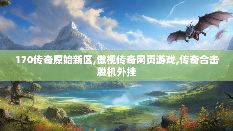 170传奇原始新区,傲视传奇网页游戏,传奇合击脱机外挂