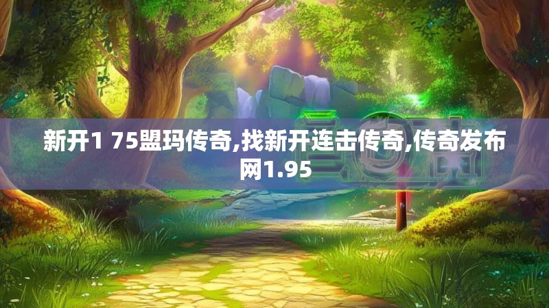 新开1 75盟玛传奇,找新开连击传奇,传奇发布网1.95