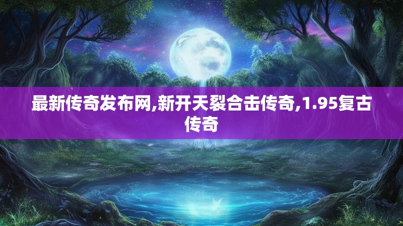 最新传奇发布网,新开天裂合击传奇,1.95复古传奇
