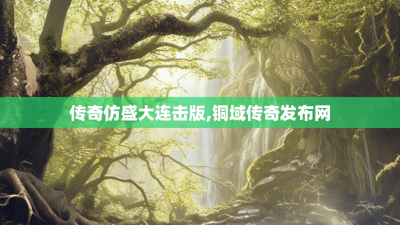 传奇仿盛大连击版,铜域传奇发布网