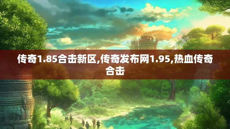 传奇1.85合击新区,传奇发布网1.95,热血传奇合击