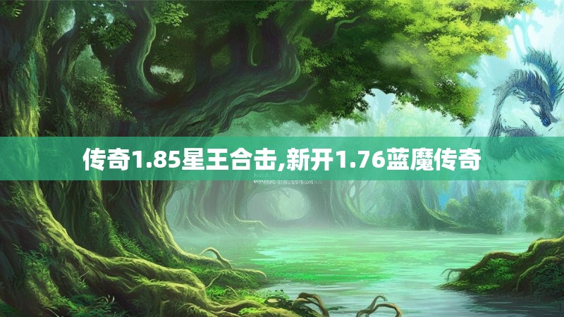 传奇1.85星王合击,新开1.76蓝魔传奇