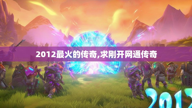 2012最火的传奇,求刚开网通传奇