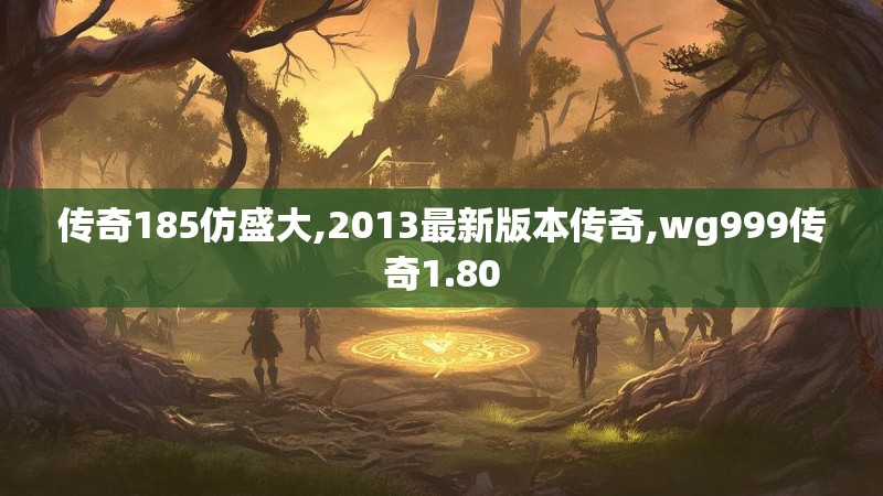 传奇185仿盛大,2013最新版本传奇,wg999传奇1.80