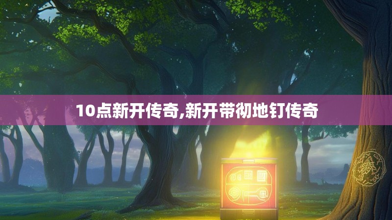 10点新开传奇,新开带彻地钉传奇