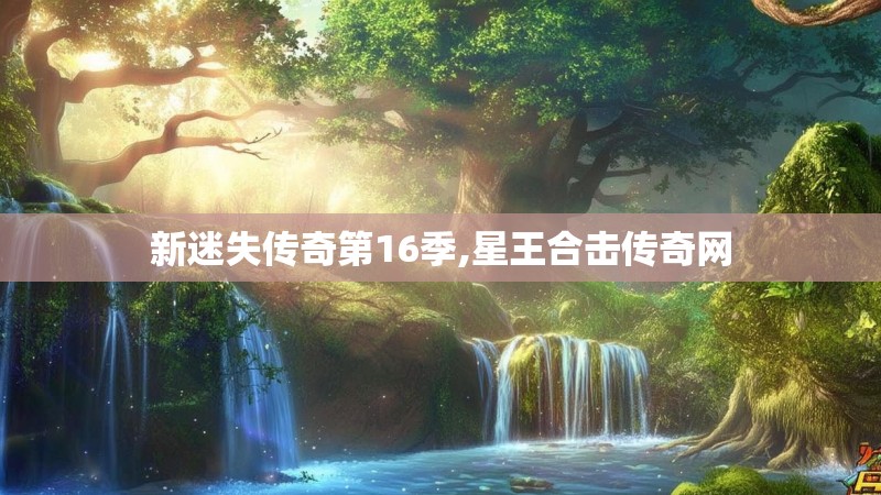 新迷失传奇第16季,星王合击传奇网