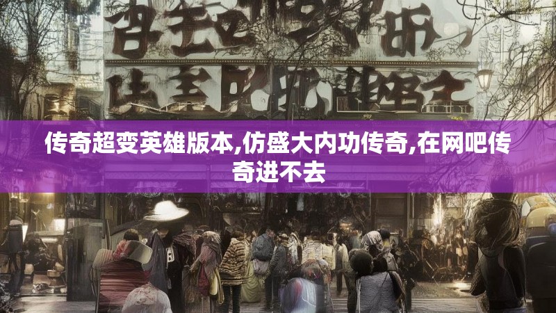 传奇超变英雄版本,仿盛大内功传奇,在网吧传奇进不去