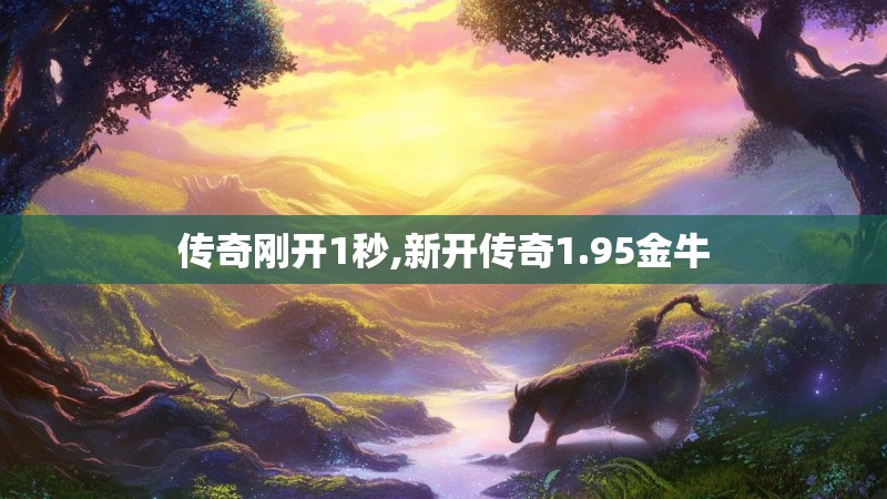 传奇刚开1秒,新开传奇1.95金牛