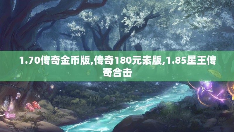 1.70传奇金币版,传奇180元素版,1.85星王传奇合击