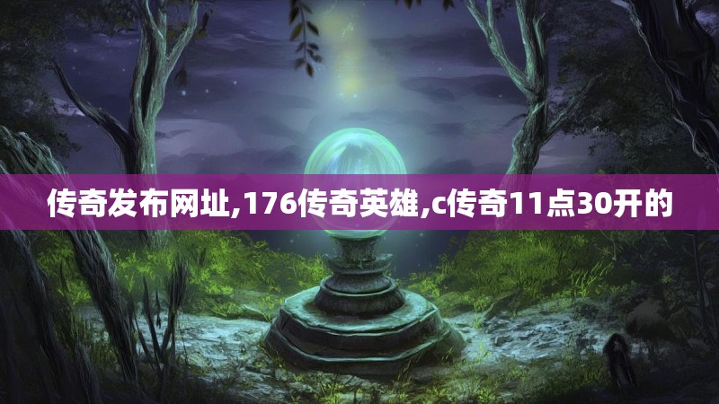 传奇发布网址,176传奇英雄,c传奇11点30开的