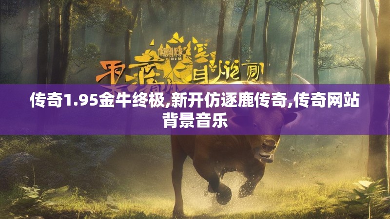 传奇1.95金牛终极,新开仿逐鹿传奇,传奇网站背景音乐