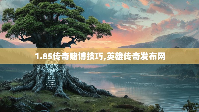1.85传奇赌博技巧,英雄传奇发布网