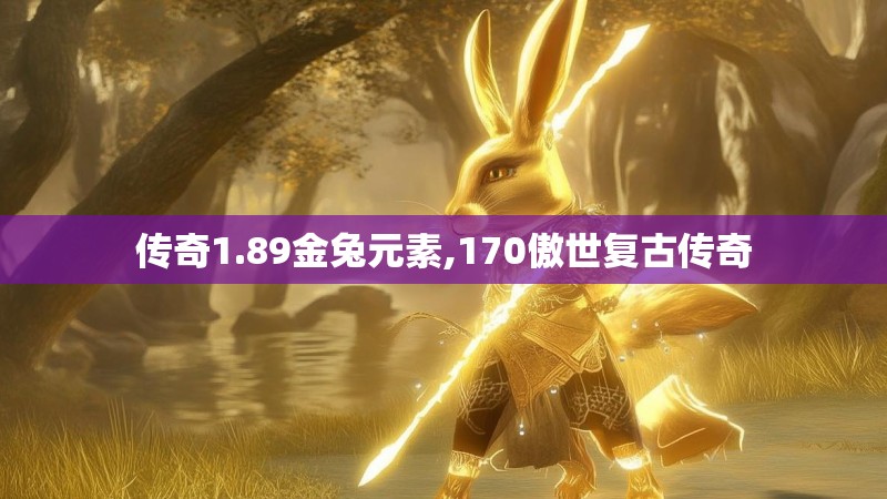 传奇1.89金兔元素,170傲世复古传奇