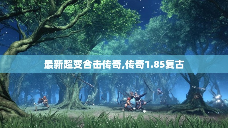 最新超变合击传奇,传奇1.85复古
