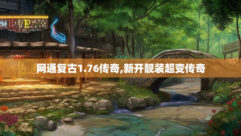 网通复古1.76传奇,新开靓装超变传奇 网通复古1.76传奇,新开靓装超变传奇