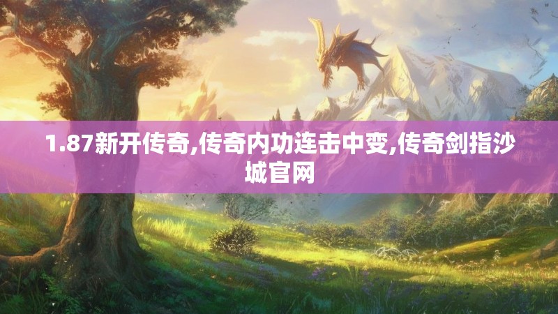 1.87新开传奇,传奇内功连击中变,传奇剑指沙城官网