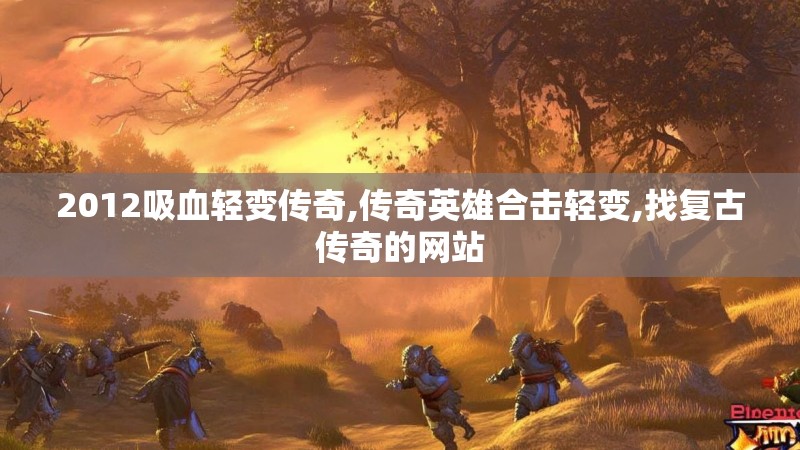 2012吸血轻变传奇,传奇英雄合击轻变,找复古传奇的网站 2012吸血轻变传奇,传奇英雄合击轻变,找复古传奇的网站