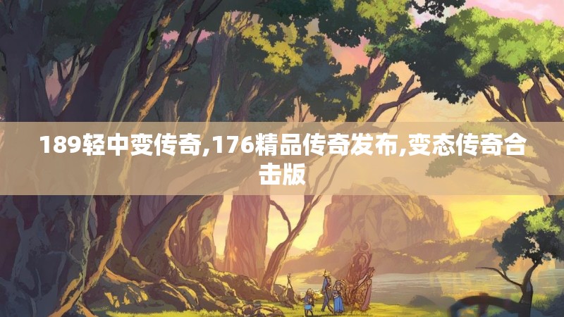 189轻中变传奇,176精品传奇发布,变态传奇合击版