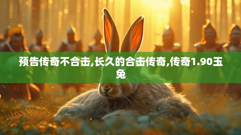 预告传奇不合击,长久的合击传奇,传奇1.90玉兔