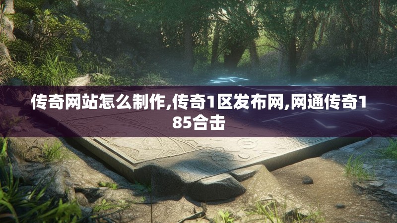 传奇网站怎么制作,传奇1区发布网,网通传奇185合击