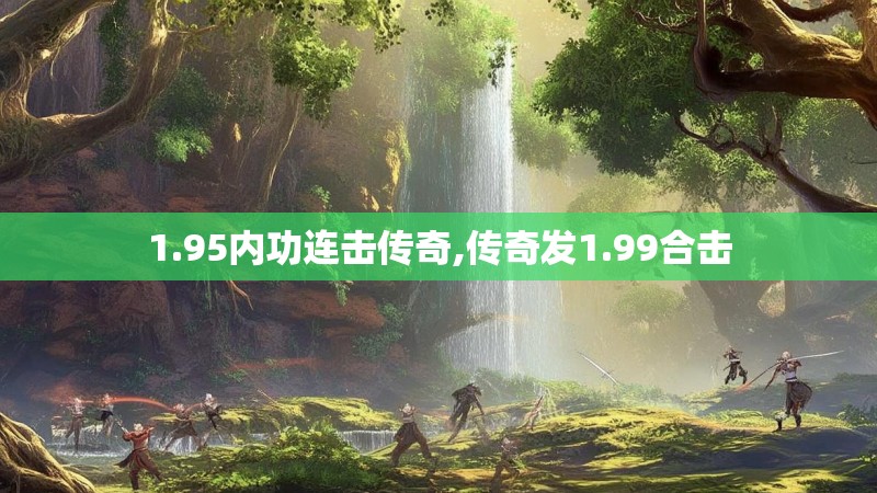 1.95内功连击传奇,传奇发1.99合击