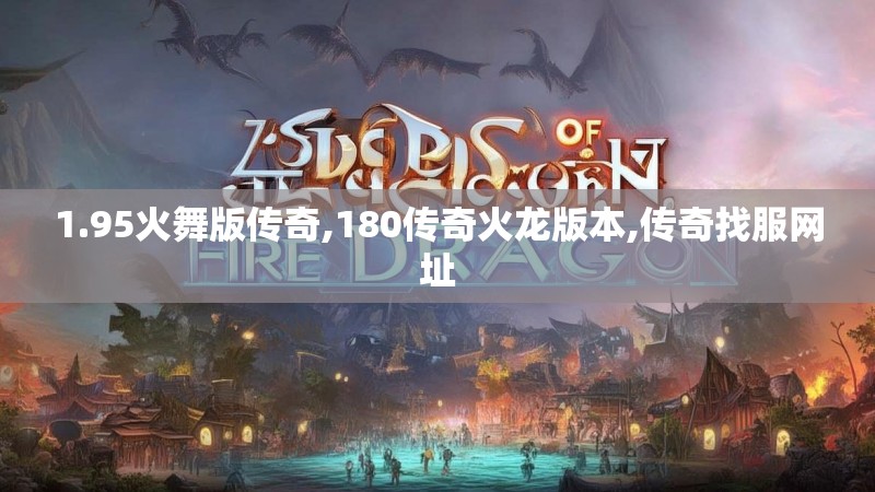 1.95火舞版传奇,180传奇火龙版本,传奇找服网址