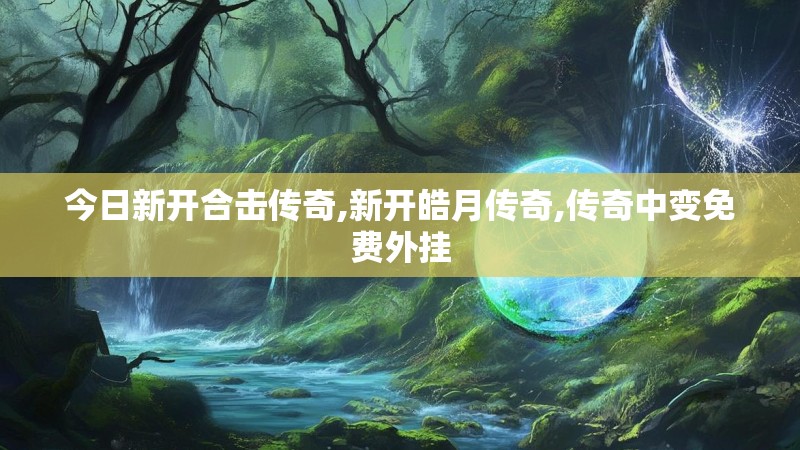 今日新开合击传奇,新开皓月传奇,传奇中变免费外挂 今日新开合击传奇,新开皓月传奇,传奇中变免费外挂