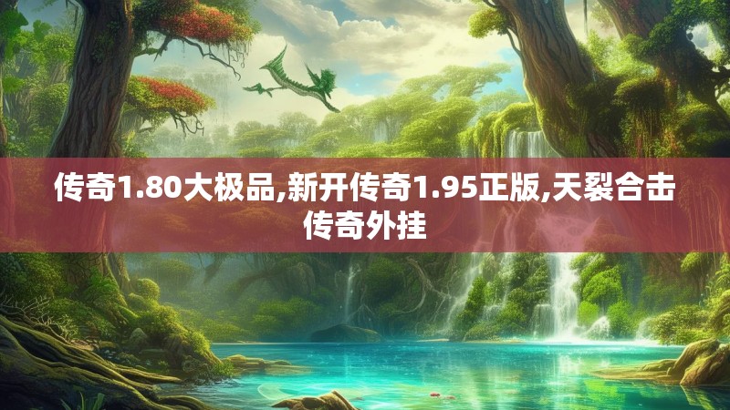 传奇1.80大极品,新开传奇1.95正版,天裂合击传奇外挂 传奇1.80大极品,新开传奇1.95正版,天裂合击传奇外挂