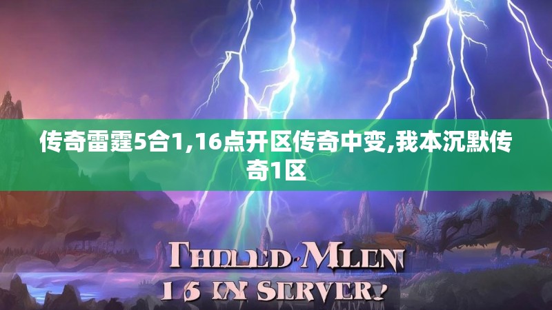 传奇雷霆5合1,16点开区传奇中变,我本沉默传奇1区
