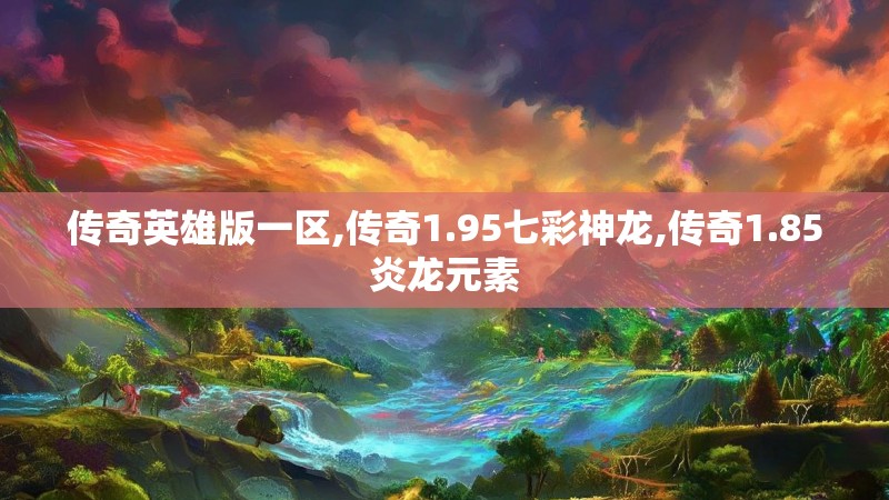 传奇英雄版一区,传奇1.95七彩神龙,传奇1.85炎龙元素