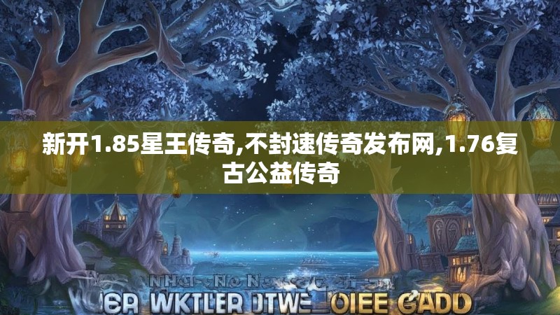 新开1.85星王传奇,不封速传奇发布网,1.76复古公益传奇 新开1.85星王传奇,不封速传奇发布网,1.76复古公益传奇