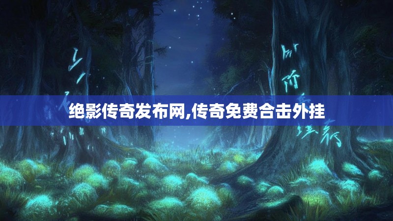 绝影传奇发布网,传奇免费合击外挂