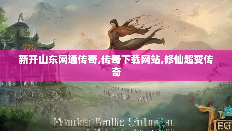 新开山东网通传奇,传奇下载网站,修仙超变传奇 新开山东网通传奇,传奇下载网站,修仙超变传奇