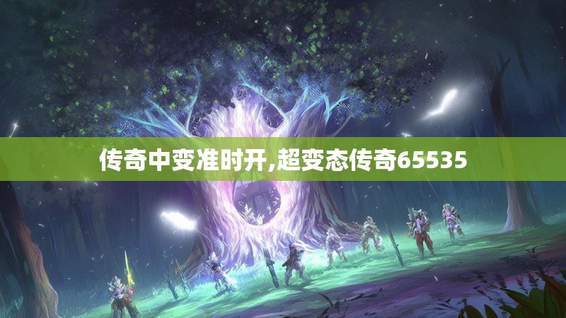 传奇中变准时开,超变态传奇65535
