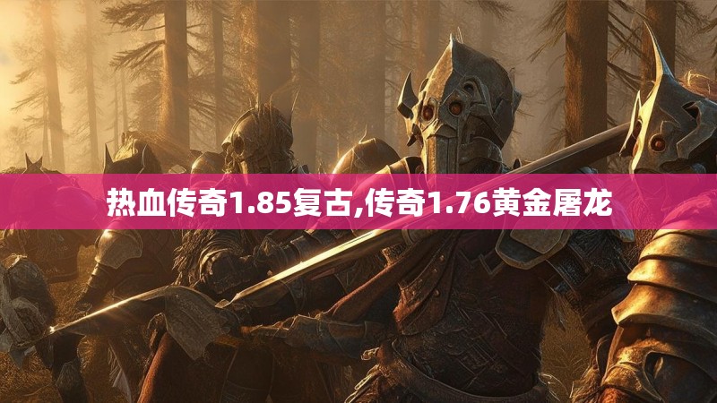 热血传奇1.85复古,传奇1.76黄金屠龙