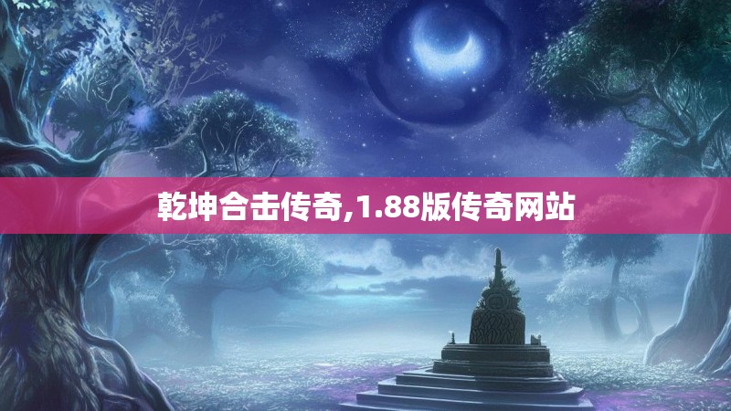 乾坤合击传奇,1.88版传奇网站
