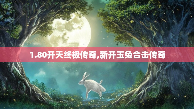 1.80开天终极传奇,新开玉兔合击传奇