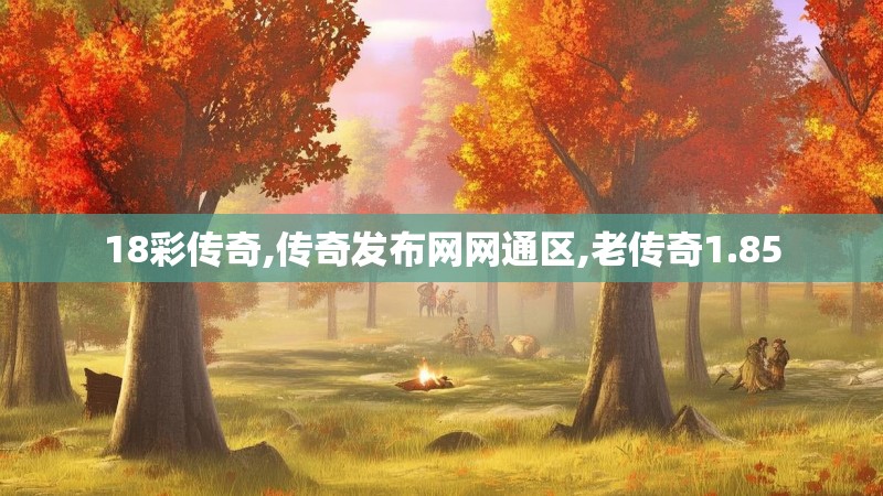 18彩传奇,传奇发布网网通区,老传奇1.85 18彩传奇,传奇发布网网通区,老传奇1.85